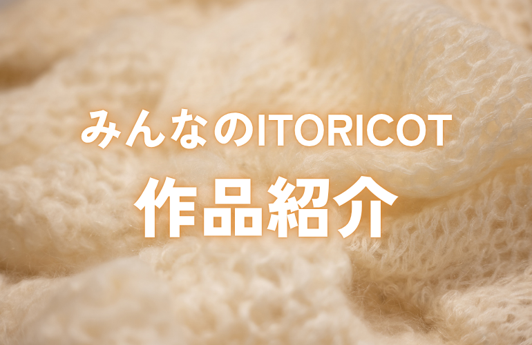 2026年7月 みんなのITORICOT🧶｜作品紹介